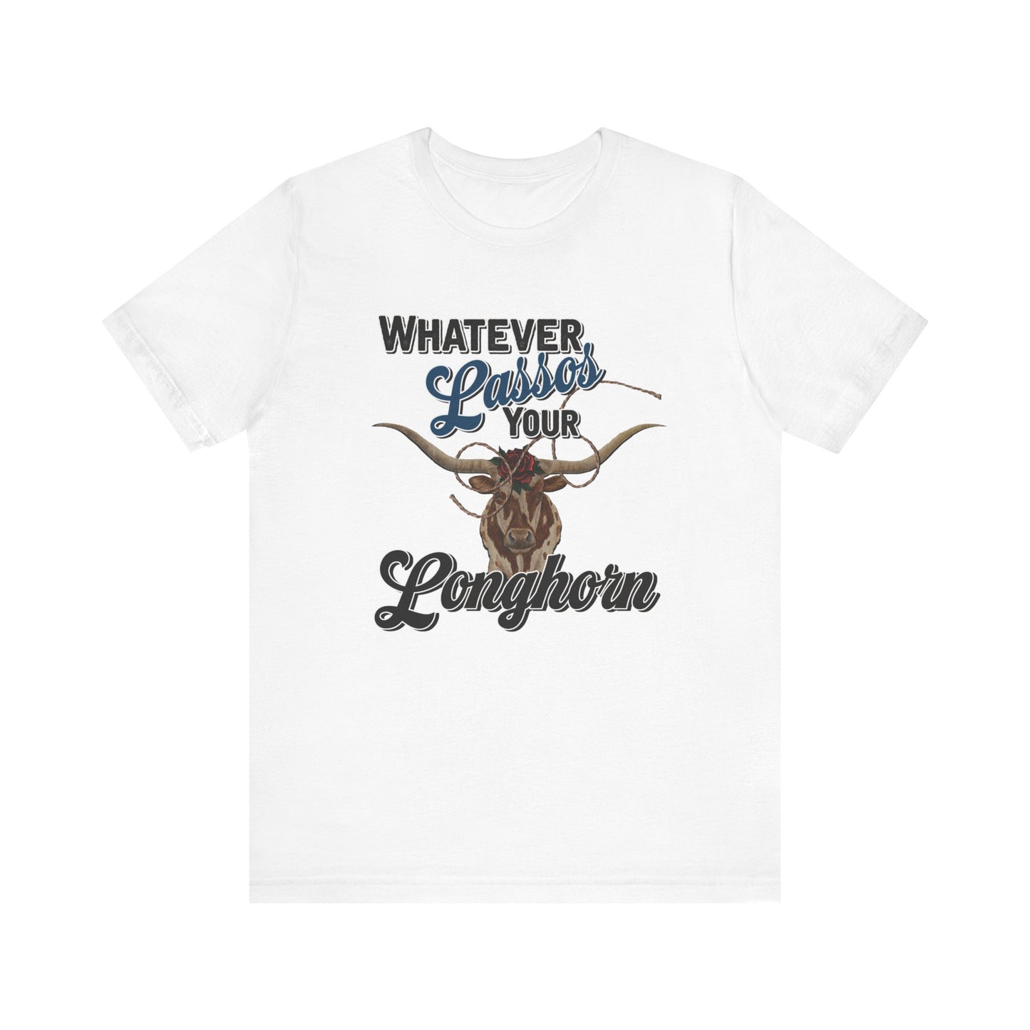 T-Shirt, Whatever Lassos Your Longhorn, Unisex tshirt, Funny, humor, graphic, quote, country, western, cowgirl, Tee